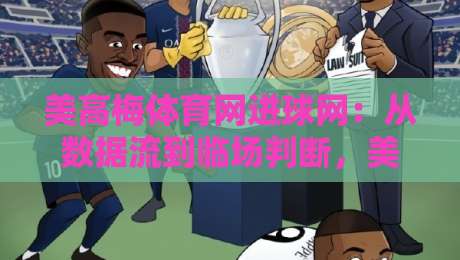 美高梅体育网进球网：从数据流到临场判断，美高梅体育网进球网如何重塑观赛节奏？-最全手机信誉压球网动画水位精彩片段流畅代理1080P