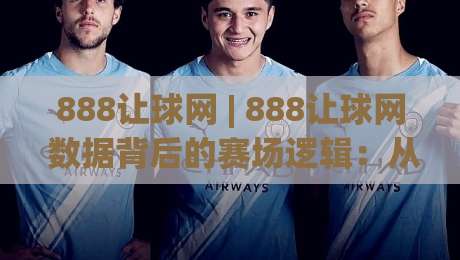 888让球网 | 888让球网 数据背后的赛场逻辑:从赔率波动读懂比赛节奏 (888让球网)-今日最新外围压球网球盘平台赛后回放JRS大小球预测 888让球网 | 888让球网 数据背后的赛场逻辑:从赔率波动读懂比赛节奏 (888让球网)-今日最新外围压球网球盘平台赛后回放JRS大小球预测