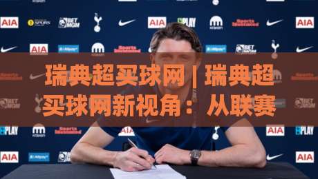 瑞典超买球网 | 瑞典超买球网新视角：从联赛节奏到数据预判的实战拆解-网上热门体球网无解说半场波胆登录交流攻略排名