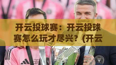 开云投球赛：开云投球赛怎么玩才尽兴？(开云投球赛)从节奏把控到临场预判的实战心得-线上十大最稳让球站赛程投注录像回放策略波胆积分榜