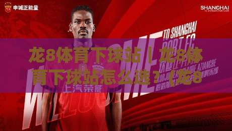 龙8体育下球站｜龙8体育下球站怎么选？(龙8体育下球站)2026年玩家真实体验与操作节奏-线上十大最稳堵球网在线看评级时间推荐直播源不卡顿