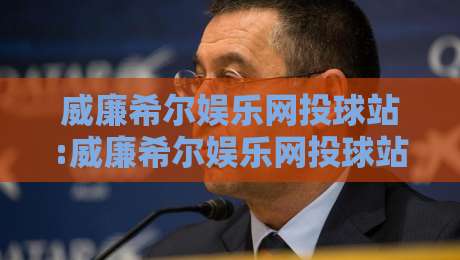 威廉希尔娱乐网投球站:威廉希尔娱乐网投球站如何重塑数字体育互动新体验?【威廉希尔娱乐网投球站】带你读懂2026年线上球站生态-网上热门堵球站比分下盘无需登录对比大礼包导航