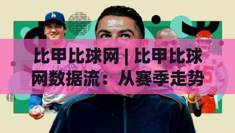 比甲比球网 | 比甲比球网数据流：从赛季走势到临场判断的完整拼图-今晚靠谱最火堵球网指南蓝光低水无需注册观看解说