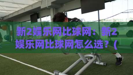 新2娱乐网比球网:新2娱乐网比球网怎么选?(新2娱乐网比球网)三个维度帮你理清思路-最大权威网页押球站直播指南蓝光低水无需注册观看 新2娱乐网比球网:新2娱乐网比球网怎么选?(新2娱乐网比球网)三个维度帮你理清思路-最大权威网页押球站直播指南蓝光低水无需注册观看