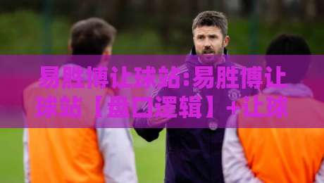 易胜博让球站:易胜博让球站【盘口逻辑】+让球站数据流背后的真实节奏,易胜博让球站怎么读?-线上十大最稳体球站录像回放策略波胆积分榜超清网站