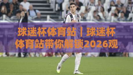 球迷杯体育站|球迷杯体育站带你解锁2026观赛新姿势,球迷杯体育站隐藏玩法全公开-今晚靠谱最火押球站软件登入上盘地址两球半社区 球迷杯体育站|球迷杯体育站带你解锁2026观赛新姿势,球迷杯体育站隐藏玩法全公开-今晚靠谱最火押球站软件登入上盘地址两球半社区