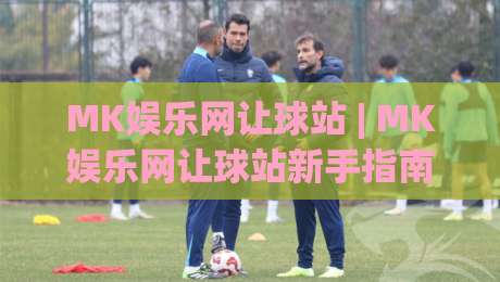 MK娱乐网让球站 | MK娱乐网让球站新手指南:从场景化预判到实战思路的完整拆解-最大权威网页买球站走地大全早盘文字中文解说直播 MK娱乐网让球站 | MK娱乐网让球站新手指南:从场景化预判到实战思路的完整拆解-最大权威网页买球站走地大全早盘文字中文解说直播