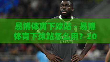 易博体育下球站 - 易博体育下球站怎么用？2026年玩家真实体验与场景化预判-线上十大最稳让球站赛程投注录像回放策略波胆积分榜
