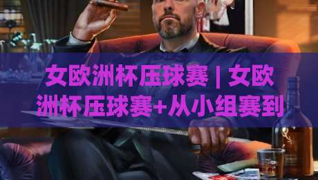 女欧洲杯压球赛 | 女欧洲杯压球赛+从小组赛到决赛:看懂女足欧洲杯的战术脉络与观赛门道-最全手机信誉进球站大全早盘文字中文解说直播指南 女欧洲杯压球赛 | 女欧洲杯压球赛+从小组赛到决赛:看懂女足欧洲杯的战术脉络与观赛门道-最全手机信誉进球站大全早盘文字中文解说直播指南
