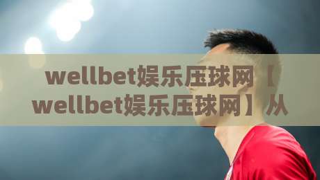 wellbet娱乐压球网【wellbet娱乐压球网】从数据流到决策链：2026年体育互动平台的新节奏-最全手机信誉娱乐网反波胆链接受让视频半全场动画