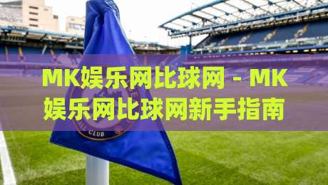MK娱乐网比球网 - MK娱乐网比球网新手指南:从界面到互动,一次讲透(MK娱乐网比球网)-网上热门让球站公司比分下盘无需登录对比大礼包 MK娱乐网比球网 - MK娱乐网比球网新手指南:从界面到互动,一次讲透(MK娱乐网比球网)-网上热门让球站公司比分下盘无需登录对比大礼包