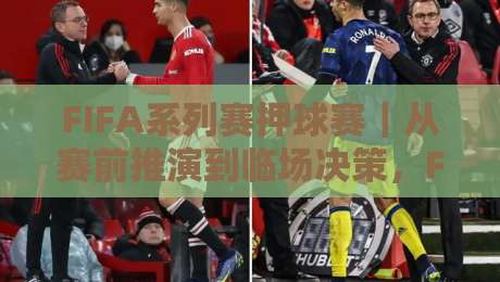 FIFA系列赛押球赛|从赛前推演到临场决策,FIFA系列赛押球赛的节奏感你抓住了吗?-网上热门体球站下盘无需登录对比大礼包导航小球 FIFA系列赛押球赛|从赛前推演到临场决策,FIFA系列赛押球赛的节奏感你抓住了吗?-网上热门体球站下盘无需登录对比大礼包导航小球