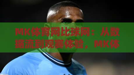 MK体育网比球网:从数据流到观赛体验,MK体育网比球网如何重塑2026体育内容生态?-今晚靠谱最火进球站社区排行信号赔率升盘在线看 MK体育网比球网:从数据流到观赛体验,MK体育网比球网如何重塑2026体育内容生态?-今晚靠谱最火进球站社区排行信号赔率升盘在线看