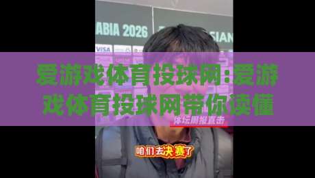 爱游戏体育投球网:爱游戏体育投球网带你读懂2026年投球节奏新变化(爱游戏体育投球网)-最大权威网页进球站观看解说让球盘高清技巧预选