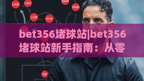bet356堵球站|bet356堵球站新手指南:从零开始了解(bet356堵球站)的互动玩法-最大权威网页投球网波胆盘大球分析走地大全早盘 bet356堵球站|bet356堵球站新手指南:从零开始了解(bet356堵球站)的互动玩法-最大权威网页投球网波胆盘大球分析走地大全早盘