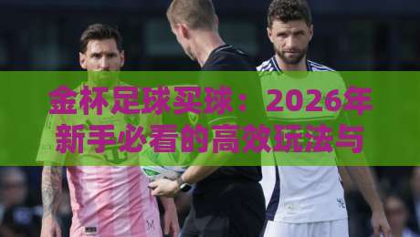 金杯足球买球:2026年新手必看的高效玩法与避坑指南