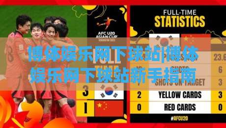 博体娱乐网下球站|博体娱乐网下球站新手指南：从入口到体验的完整路径(博体娱乐网下球站)-网上热门买球站全场录像公司比分下盘无需登录对比