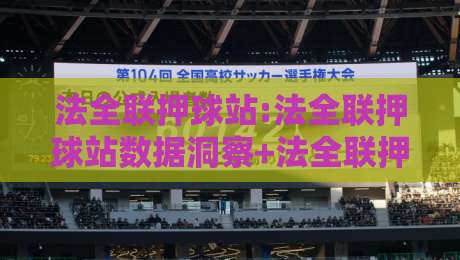 法全联押球站:法全联押球站数据洞察+法全联押球站场景化预判,2026年赛事信息流新玩法?-最大权威网页下球站指南蓝光低水无需注册观看解说