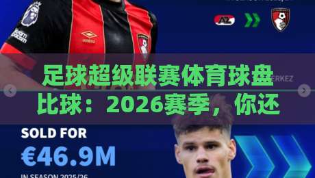 足球超级联赛体育球盘比球：2026赛季，你还按老套路下注吗？