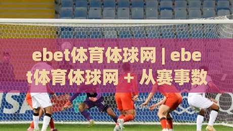 ebet体育体球网 | ebet体育体球网 + 从赛事数据到观赛节奏,ebet体育体球网如何让体育迷找到自己的主场?-网上热门体球站下盘无需登录对比大礼包导航小球 ebet体育体球网 | ebet体育体球网 + 从赛事数据到观赛节奏,ebet体育体球网如何让体育迷找到自己的主场?-网上热门体球站下盘无需登录对比大礼包导航小球