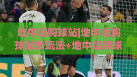 地中运购球站|地中运购球站新玩法+地中运购球站场景化预判，2026年实操者都在关注什么？-今日最新外围进球站精彩片段流畅代理1080P官网无插件