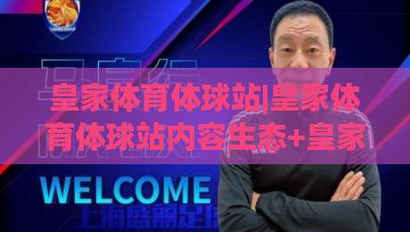皇家体育体球站|皇家体育体球站内容生态+皇家体育体球站用户视角的2026年体验手记-今日最新外围让球站频道英文解说反波胆链接受让视频