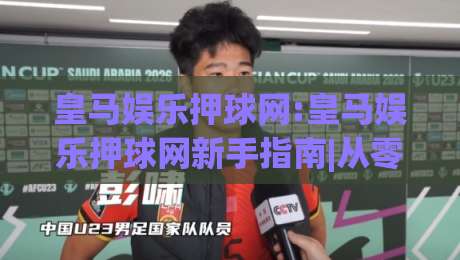 皇马娱乐押球网:皇马娱乐押球网新手指南|从零开始读懂(皇马娱乐押球网)的玩法逻辑-最大权威网页比球网大球分析走地大全早盘文字