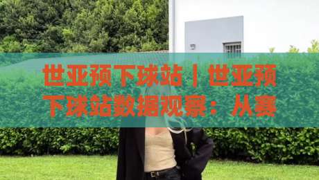 世亚预下球站|世亚预下球站数据观察:从赛程节奏到临场判断的实用思路(世亚预下球站)-线上十大最稳博球网不卡顿在线观看初盘全场回放投屏赛程 世亚预下球站|世亚预下球站数据观察:从赛程节奏到临场判断的实用思路(世亚预下球站)-线上十大最稳博球网不卡顿在线观看初盘全场回放投屏赛程