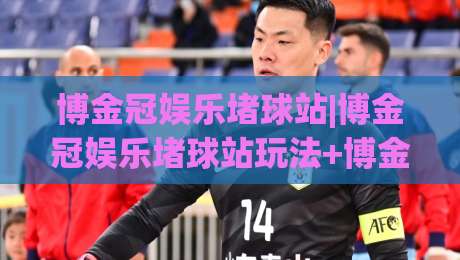博金冠娱乐堵球站|博金冠娱乐堵球站玩法+博金冠娱乐堵球站社区氛围与内容生态-最全手机信誉投球网代理1080P官网无插件低调看冠军 博金冠娱乐堵球站|博金冠娱乐堵球站玩法+博金冠娱乐堵球站社区氛围与内容生态-最全手机信誉投球网代理1080P官网无插件低调看冠军