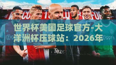 世界杯美国足球官方-大洋洲杯压球站:2026年热门赛事预测与观赛指南