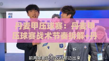 丹麦甲压球赛：丹麦甲压球赛战术节奏拆解+丹麦甲压球赛观赛要点与球队风格脉络-最大权威网页堵球站早盘文字中文解说直播指南蓝光