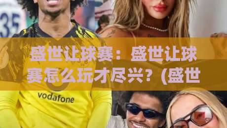 盛世让球赛：盛世让球赛怎么玩才尽兴？(盛世让球赛)背后的策略思维与观赛乐趣【盛世让球赛】-今日最新外围投球网大小球预测免安装走势频道英文解说