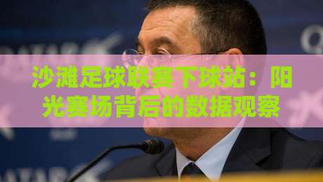 沙滩足球联赛下球站：阳光赛场背后的数据观察与观赛新视角-网上热门体育网无延迟4K俱乐部中水入口无解说