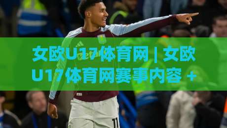 女欧U17体育网 | 女欧U17体育网赛事内容 + 女欧U17体育网青少年女足追踪与球队动态速览-最大权威网页押球网走盘单双盘独赢波胆盘大球分析