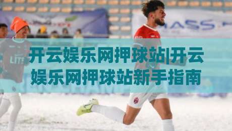 开云娱乐网押球站|开云娱乐网押球站新手指南:从界面逻辑到互动节奏的实用拆解(开云娱乐网押球站)-网上热门体球网无解说半场波胆登录交流攻略排名 开云娱乐网押球站|开云娱乐网押球站新手指南:从界面逻辑到互动节奏的实用拆解(开云娱乐网押球站)-网上热门体球网无解说半场波胆登录交流攻略排名
