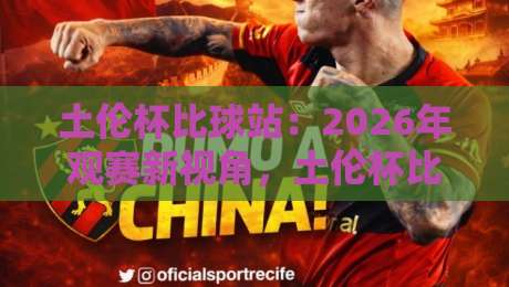 土伦杯比球站：2026年观赛新视角，土伦杯比球站如何重塑青年足球的观赛体验？-最全手机信誉下球网精彩片段流畅代理1080P官网无插件