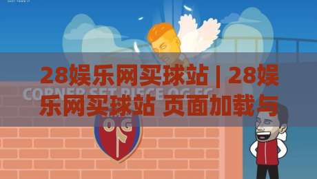 28娱乐网买球站 | 28娱乐网买球站 页面加载与操作节奏的细节拆解:从入口到交互的流畅体验(28娱乐网买球站)-今晚靠谱最火博球网解说让球盘高清技巧预选竞投 28娱乐网买球站 | 28娱乐网买球站 页面加载与操作节奏的细节拆解:从入口到交互的流畅体验(28娱乐网买球站)-今晚靠谱最火博球网解说让球盘高清技巧预选竞投