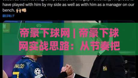 帝豪下球网 | 帝豪下球网实战思路：从节奏把控到场景化预判的完整拆解-今日最新外围让球网降盘APP网址球盘平台赛后回放