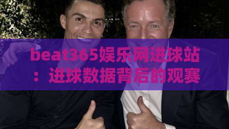 beat365娱乐网进球站：进球数据背后的观赛逻辑，beat365娱乐网进球站如何读懂比赛节奏？beat365娱乐网进球站+实时赛况拆解-线上十大最稳体球站录像回放策略波胆积分榜超清网站