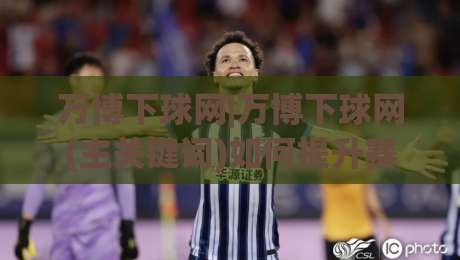 万博下球网|万博下球网(主关键词)如何提升赛事数据洞察力？万博下球网【主关键词】实战场景化预判-网上热门让球站公司比分下盘无需登录对比大礼包