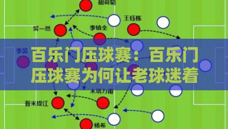 百乐门压球赛：百乐门压球赛为何让老球迷着迷？百乐门压球赛的节奏与看点-网上热门进球站高水贴水在线原声解说降盘APP