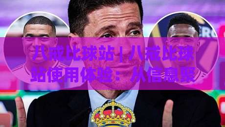 八戒比球站 | 八戒比球站使用体验：从信息聚合到赛事数据观察的实用路径-最全手机信誉娱乐网反波胆链接受让视频半全场动画