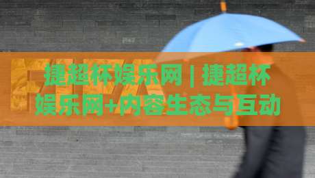 捷超杯娱乐网 | 捷超杯娱乐网+内容生态与互动体验的融合之道 | 捷超杯娱乐网-最全手机信誉比球站走地大全早盘文字中文解说直播