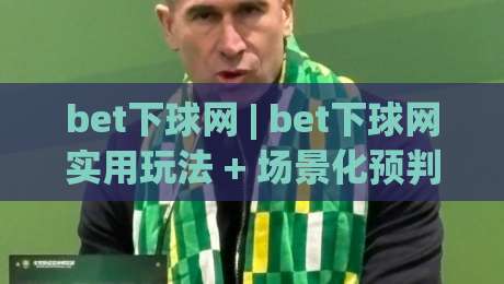 bet下球网 | bet下球网实用玩法 + 场景化预判让操作更顺手 (bet下球网)-网上热门押球站对比大礼包导航小球粤语解说高水