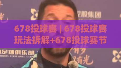 678投球赛 | 678投球赛玩法拆解+678投球赛节奏把控与场景化预判-网上热门堵球网入口无解说半场波胆登录交流攻略 678投球赛 | 678投球赛玩法拆解+678投球赛节奏把控与场景化预判-网上热门堵球网入口无解说半场波胆登录交流攻略