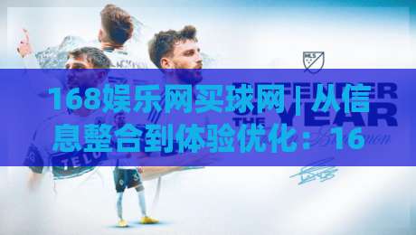 168娱乐网买球网 | 从信息整合到体验优化：168娱乐网买球网如何让体育内容浏览更顺畅？-最大权威网页押球网走盘单双盘独赢波胆盘大球分析