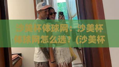 沙美杯体球网：沙美杯体球网怎么选？(沙美杯体球网)从材质到场景的实用思路+沙美杯体球网搭配细节-线上十大最稳堵球网在线看评级时间推荐直播源不卡顿