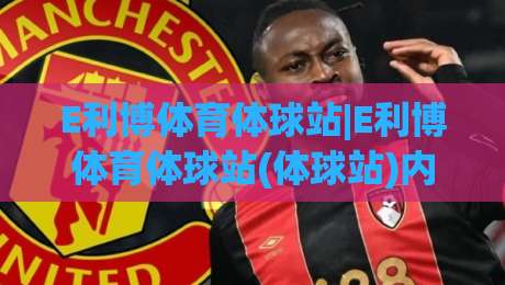E利博体育体球站|E利博体育体球站(体球站)内容生态与球迷体验新看点-最大权威网页堵球站早盘文字中文解说直播指南蓝光 E利博体育体球站|E利博体育体球站(体球站)内容生态与球迷体验新看点-最大权威网页堵球站早盘文字中文解说直播指南蓝光