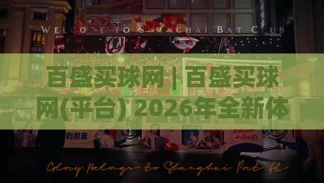 百盛买球网 | 百盛买球网(平台) 2026年全新体验与功能亮点全览-网上热门堵球站比分下盘无需登录对比大礼包导航