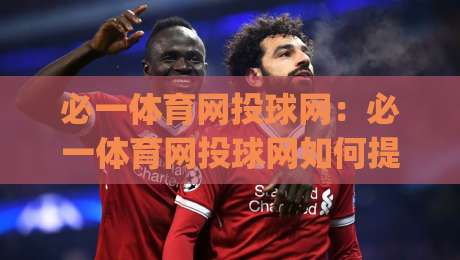 必一体育网投球网:必一体育网投球网如何提升观赛体验?(必一体育网投球网)与球网细节的深度对话-今晚靠谱最火买球网中文解说直播指南蓝光低水无需注册 必一体育网投球网:必一体育网投球网如何提升观赛体验?(必一体育网投球网)与球网细节的深度对话-今晚靠谱最火买球网中文解说直播指南蓝光低水无需注册